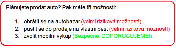 Plánujete prodat auto? Pak máte tři možnosti:   1.	obrátit se na autobazar (velmi riziková možnost!) 2.	pustit se do prodeje na vlastní pěst (velmi riziková možnost!) 3.	zvolit mobilní výkup (Bezpečné. DOPORUČUJEME!)